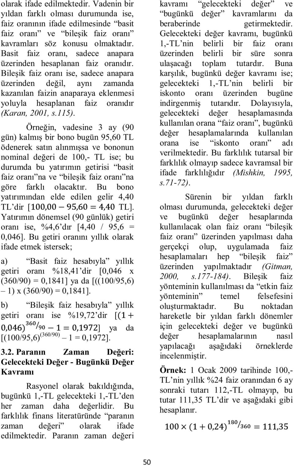 Bileşik faiz oranı ise, sadece anapara üzerinden değil, aynı zamanda kazanılan faizin anaparaya eklenmesi yoluyla hesaplanan faiz oranıdır (Karan, 2001, s.115).