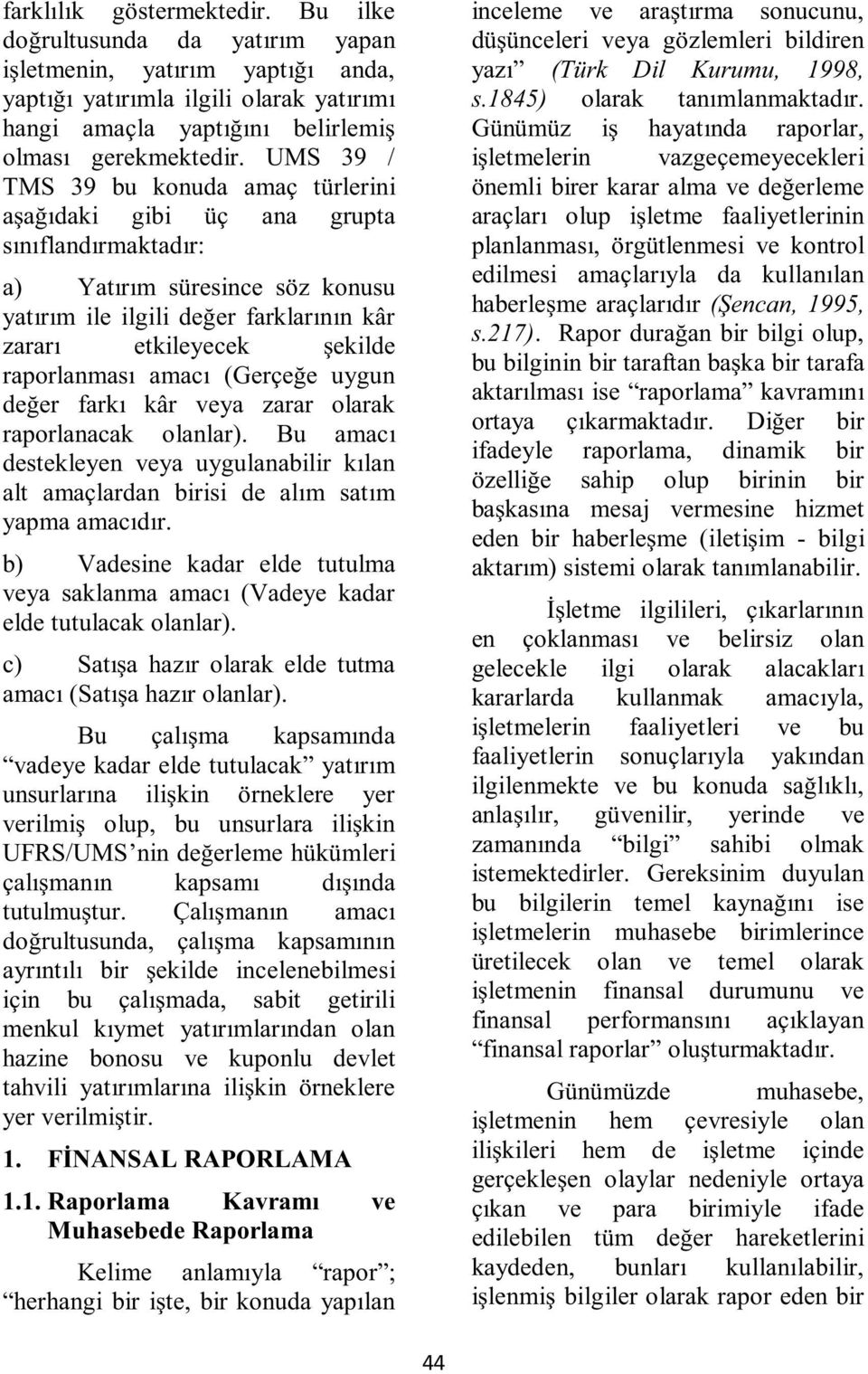 raporlanması amacı (Gerçeğe uygun değer farkı kâr veya zarar olarak raporlanacak olanlar). Bu amacı destekleyen veya uygulanabilir kılan alt amaçlardan birisi de alım satım yapma amacıdır.