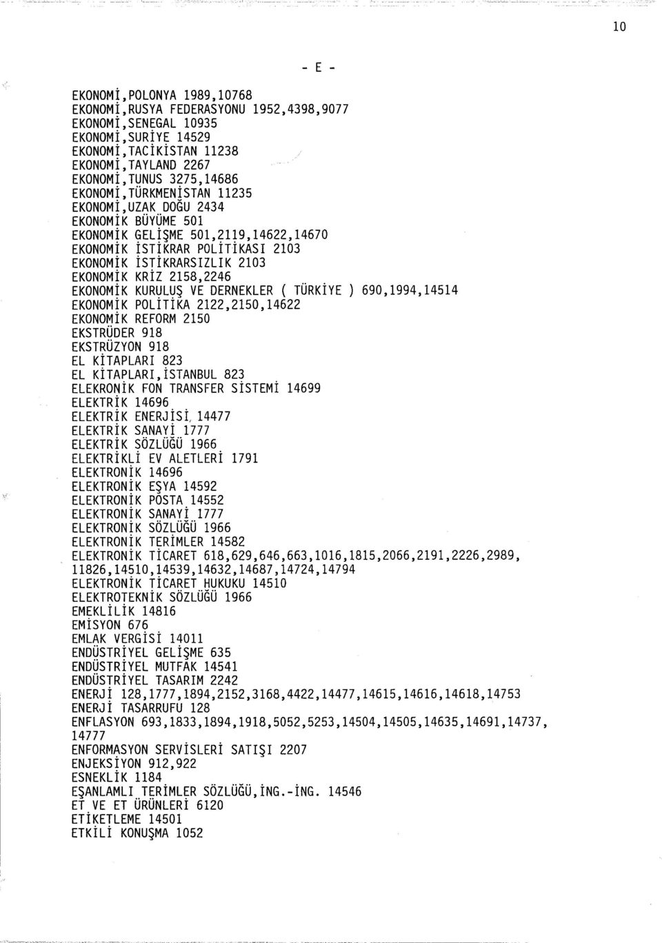 1~9,14622,14670 EKONOMIK ISTIKRAR POLITIKASI 2103 EKONOMİK İSTiKRARSIZLIK 2103 EKONOMİK KRİZ 2158,2246 EKONOMİK KURULUŞ VE DERNEKLER ( TÜRKİYE ) 690,1994,14514 EKONOMİK POLİTİKA 2122,2150,14622