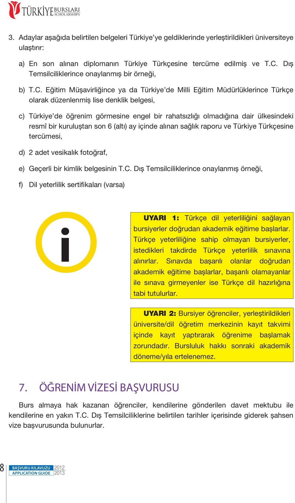 ülkesindeki resmî bir kuruluştan son 6 (altı) ay içinde alınan sağlık raporu ve Türkiye Türkçesine tercümesi, d) 2 adet vesikalık fotoğraf, e) Geçerli bir kimlik belgesinin T.C.