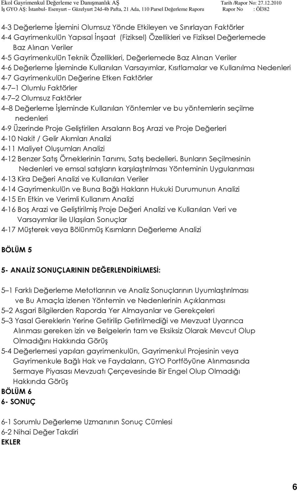 2 Olumsuz Faktörler 4 8 Değerleme İşleminde Kullanılan Yöntemler ve bu yöntemlerin seçilme nedenleri 4-9 Üzerinde Proje Geliştirilen Arsaların Boş Arazi ve Proje Değerleri 4-10 Nakit / Gelir Akımları