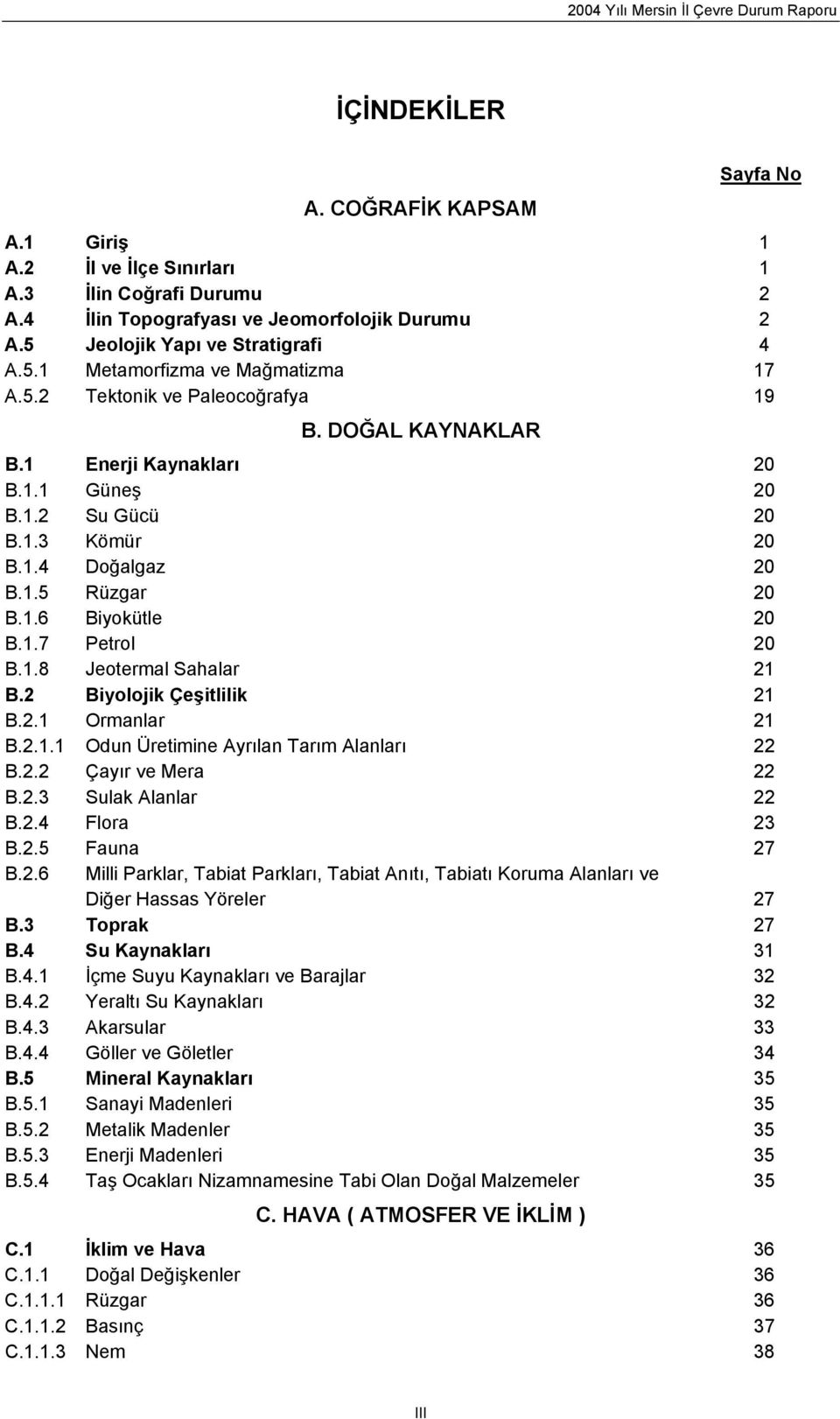 2 Biyolojik Çeşitlilik 21 B.2.1 Ormanlar 21 B.2.1.1 Odun Üretimine Ayrılan Tarım Alanları 22 B.2.2 Çayır ve Mera 22 B.2.3 Sulak Alanlar 22 B.2.4 Flora 23 B.2.5 Fauna 27 B.2.6 Milli Parklar, Tabiat Parkları, Tabiat Anıtı, Tabiatı Koruma Alanları ve Diğer Hassas Yöreler 27 B.