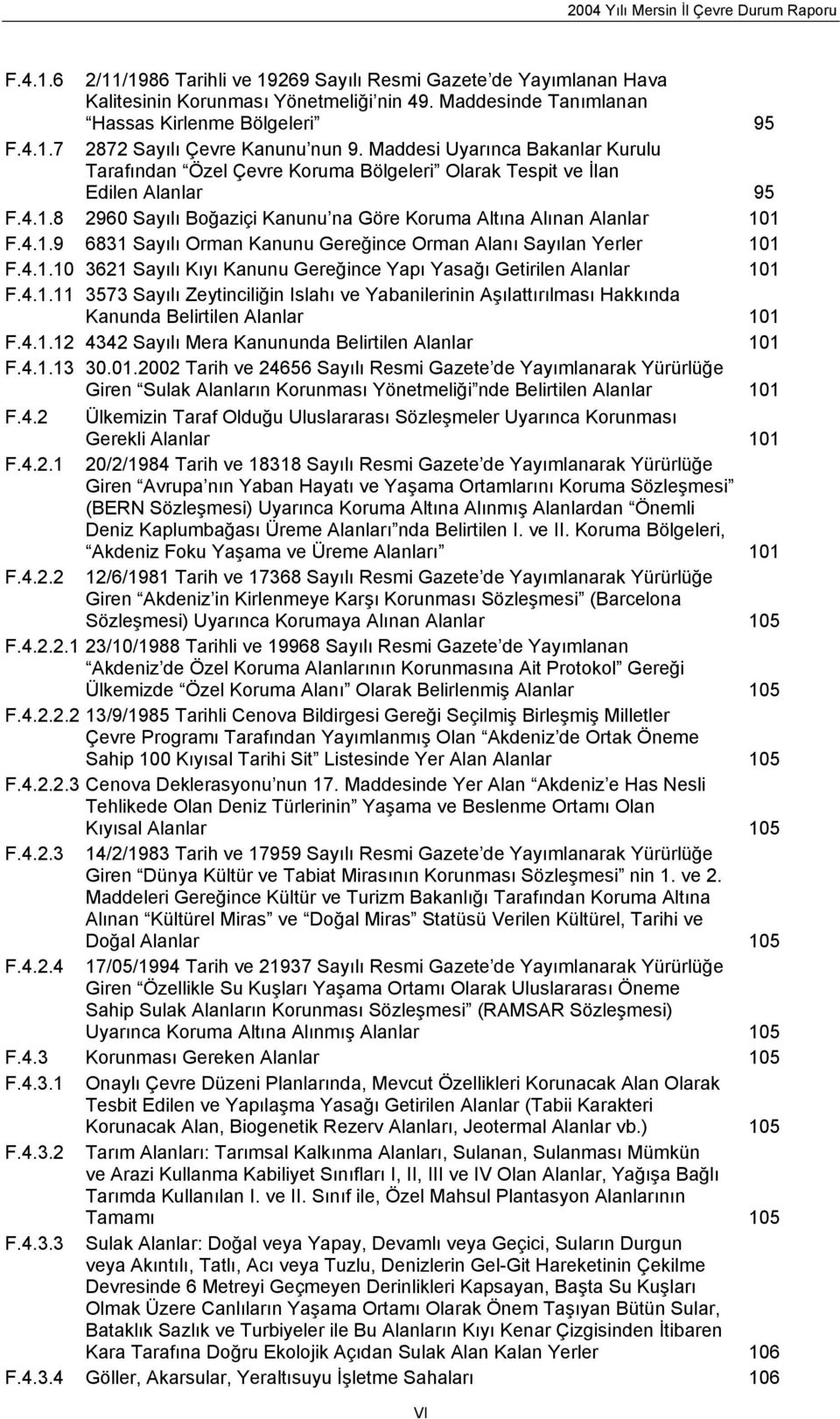 4.1.10 3621 Sayılı Kıyı Kanunu Gereğince Yapı Yasağı Getirilen Alanlar 101 F.4.1.11 3573 Sayılı Zeytinciliğin Islahı ve Yabanilerinin Aşılattırılması Hakkında Kanunda Belirtilen Alanlar 101 F.4.1.12 4342 Sayılı Mera Kanununda Belirtilen Alanlar 101 F.