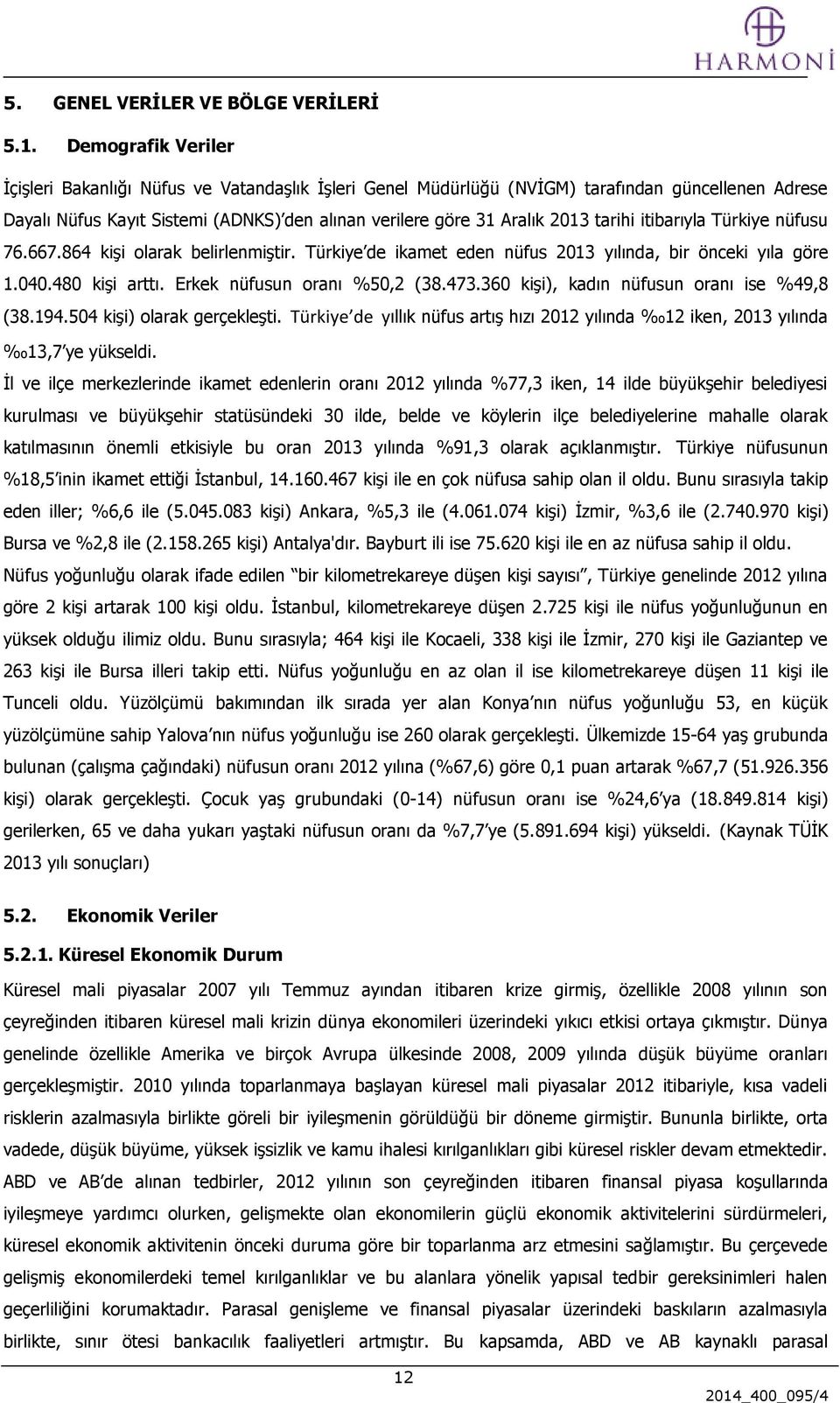 tarihi itibarıyla Türkiye nüfusu 76.667.864 kişi olarak belirlenmiştir. Türkiye de ikamet eden nüfus 2013 yılında, bir önceki yıla göre 1.040.480 kişi arttı. Erkek nüfusun oranı %50,2 (38.473.