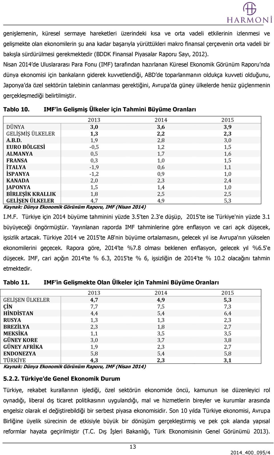 Nisan 2014 de Uluslararası Para Fonu (IMF) tarafından hazırlanan Küresel Ekonomik Görünüm Raporu nda dünya ekonomisi için bankaların giderek kuvvetlendiği, ABD de toparlanmanın oldukça kuvveti