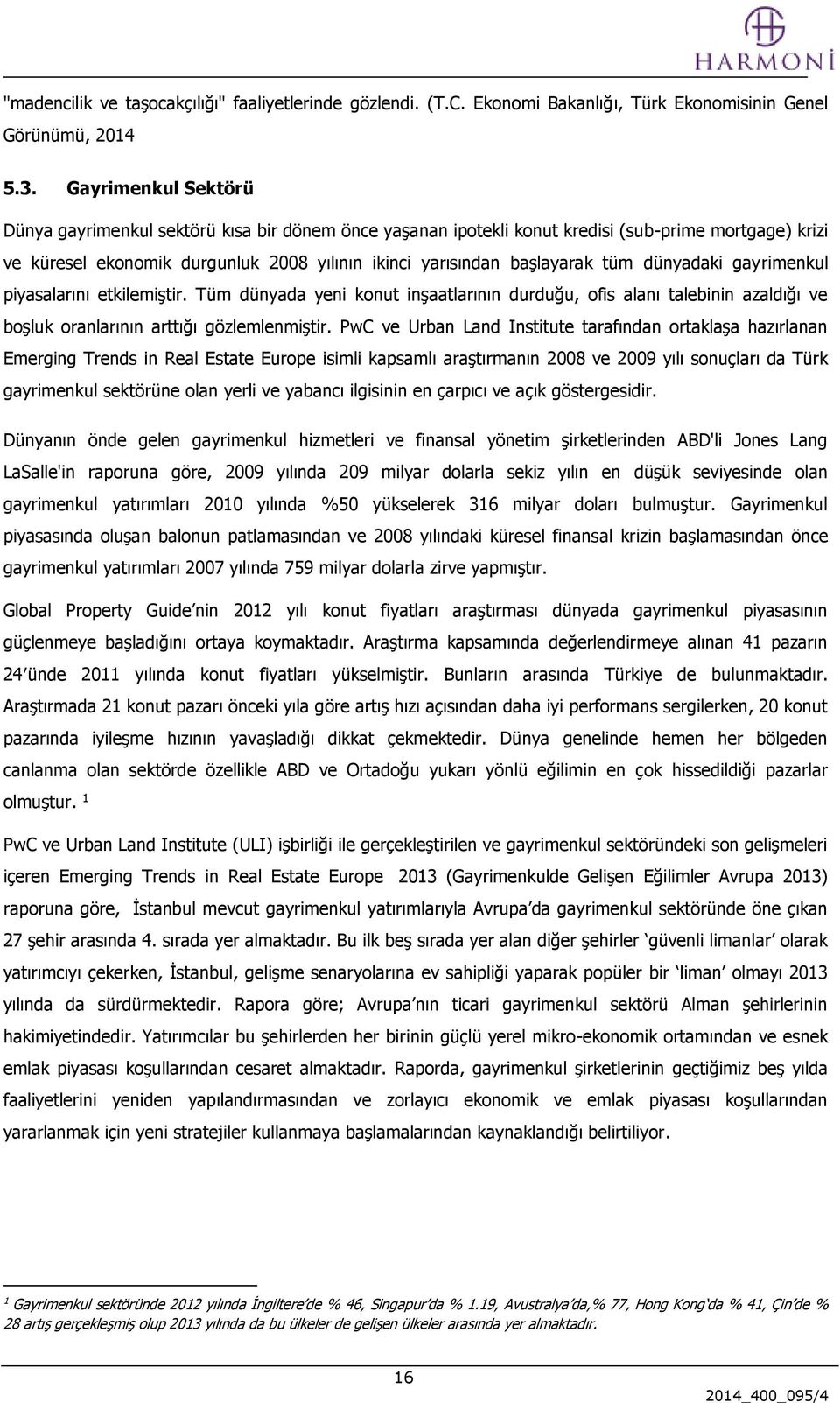 dünyadaki gayrimenkul piyasalarını etkilemiştir. Tüm dünyada yeni konut inşaatlarının durduğu, ofis alanı talebinin azaldığı ve boşluk oranlarının arttığı gözlemlenmiştir.