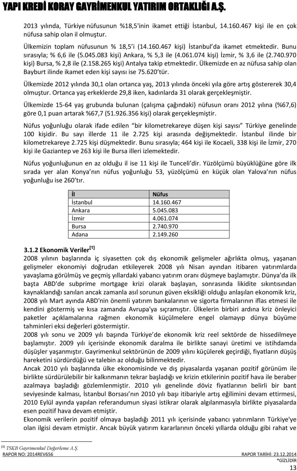 Ülkemizde en az nüfusa sahip olan Bayburt ilinde ikamet eden kişi sayısı ise 75.620 tür. Ülkemizde 2012 yılında 30,1 olan ortanca yaş, 2013 yılında önceki yıla göre artış göstererek 30,4 olmuştur.