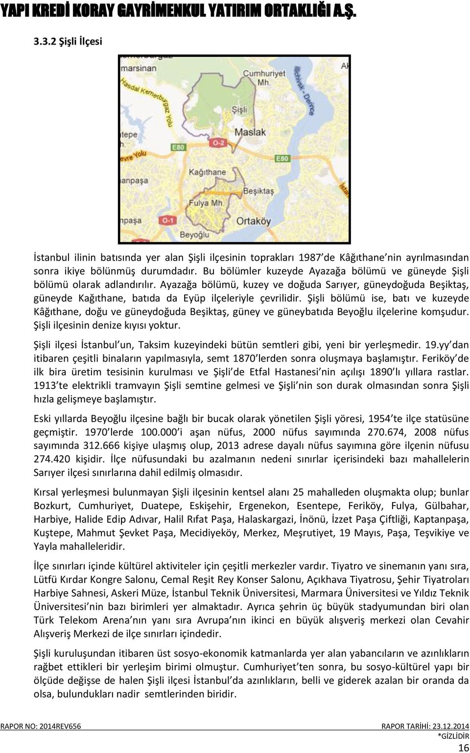 Şişli bölümü ise, batı ve kuzeyde Kâğıthane, doğu ve güneydoğuda Beşiktaş, güney ve güneybatıda Beyoğlu ilçelerine komşudur. Şişli ilçesinin denize kıyısı yoktur.