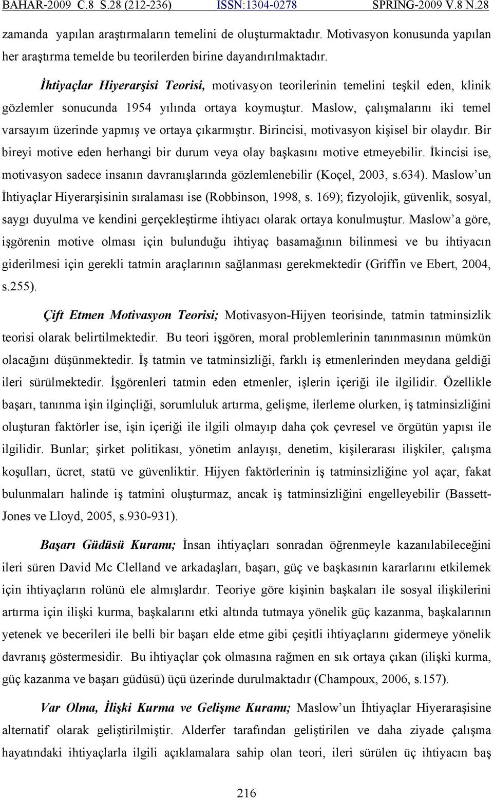 Maslow, çalışmalarını iki temel varsayım üzerinde yapmış ve ortaya çıkarmıştır. Birincisi, motivasyon kişisel bir olaydır.