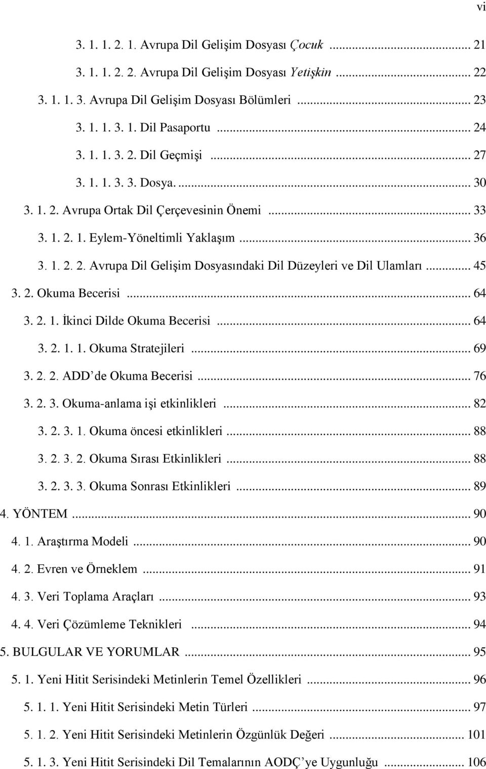 .. 45 3. 2. Okuma Becerisi... 64 3. 2. 1. Ġkinci Dilde Okuma Becerisi... 64 3. 2. 1. 1. Okuma Stratejileri... 69 3. 2. 2. ADD de Okuma Becerisi... 76 3. 2. 3. Okuma-anlama iģi etkinlikleri... 82 3. 2. 3. 1. Okuma öncesi etkinlikleri.