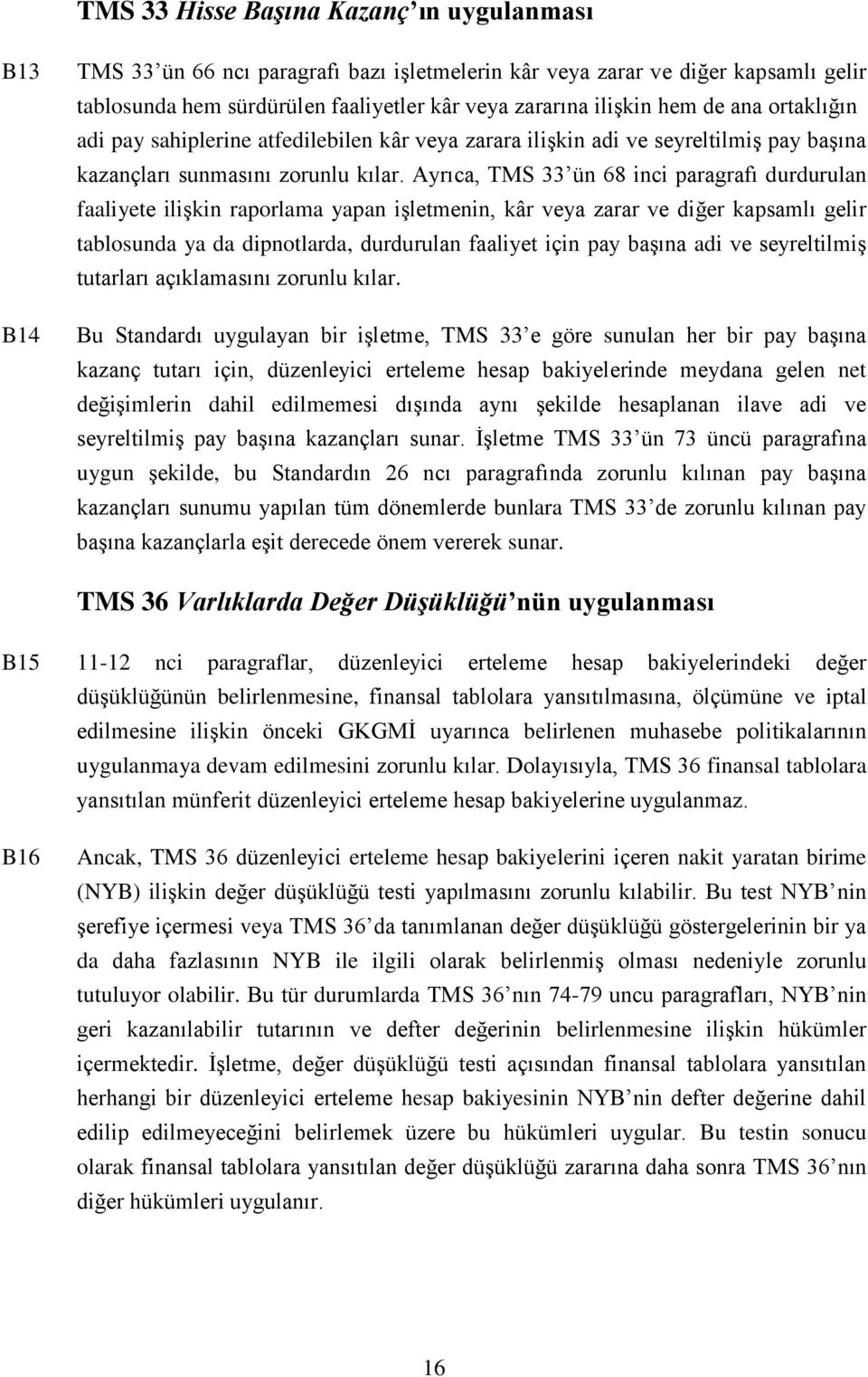 Ayrıca, TMS 33 ün 68 inci paragrafı durdurulan faaliyete ilişkin raporlama yapan işletmenin, kâr veya zarar ve diğer kapsamlı gelir tablosunda ya da dipnotlarda, durdurulan faaliyet için pay başına