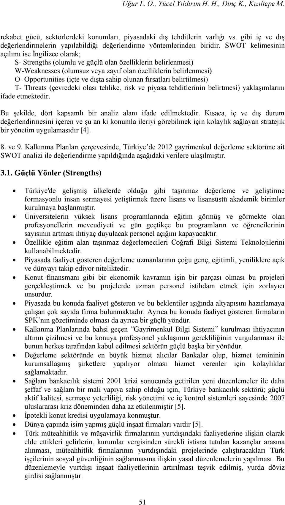 SWOT kelimesinin açılımı ise İngilizce olarak; S- Strengths (olumlu ve güçlü olan özelliklerin belirlenmesi) W-Weaknesses (olumsuz veya zayıf olan özelliklerin belirlenmesi) O- Opportunities (içte ve