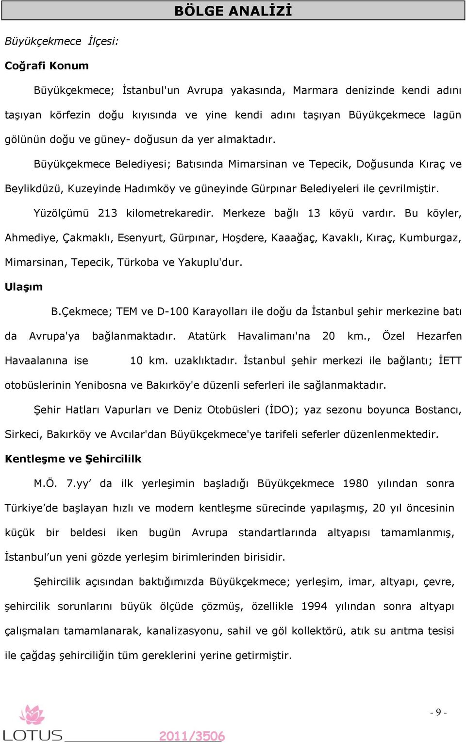 Büyükçekmece Belediyesi; Batısında Mimarsinan ve Tepecik, Doğusunda Kıraç ve Beylikdüzü, Kuzeyinde Hadımköy ve güneyinde Gürpınar Belediyeleri ile çevrilmiştir. Yüzölçümü 213 kilometrekaredir.