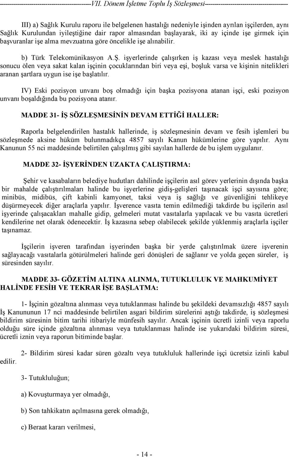 işyerlerinde çalışırken iş kazası veya meslek hastalığı sonucu ölen veya sakat kalan işçinin çocuklarından biri veya eşi, boşluk varsa ve kişinin nitelikleri aranan şartlara uygun ise işe başlatılır.