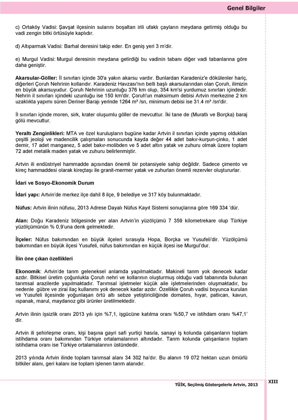 Akarsular-Göller: İl s n rlar içinde 30'a yak n akarsu vard r. Bunlardan Karadeniz'e dökülenler hariç, diğerleri Çoruh Nehrinin kollar d r.