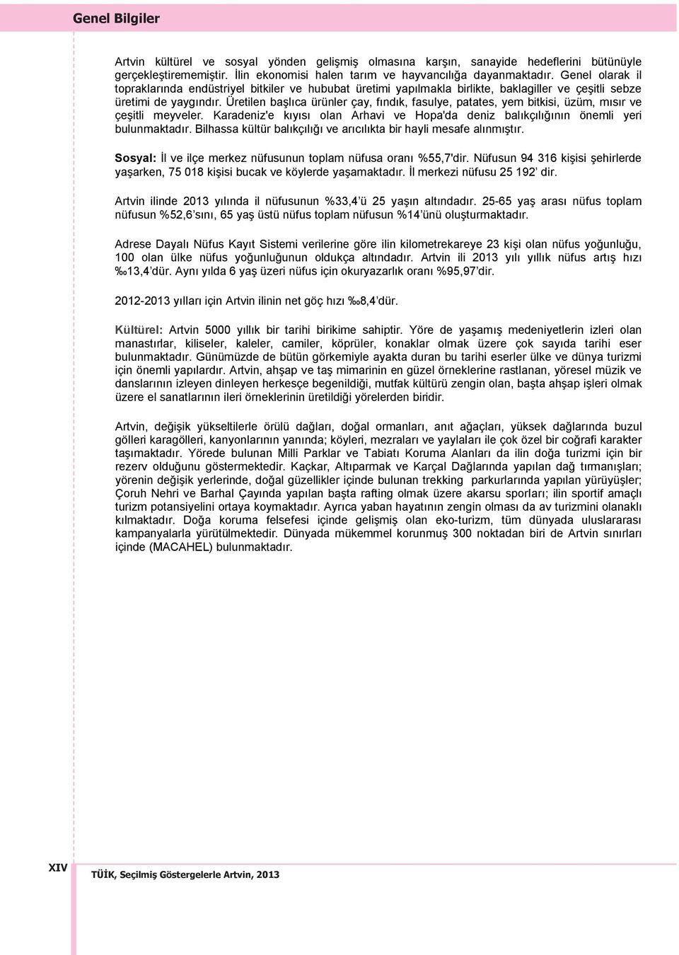 Üretilen başl ca ürünler çay, f nd k, fasulye, patates, yem bitkisi, üzüm, m s r ve çeşitli meyveler. Karadeniz'e k y s olan Arhavi ve Hopa'da deniz bal kç l ğ n n önemli yeri bulunmaktad r.