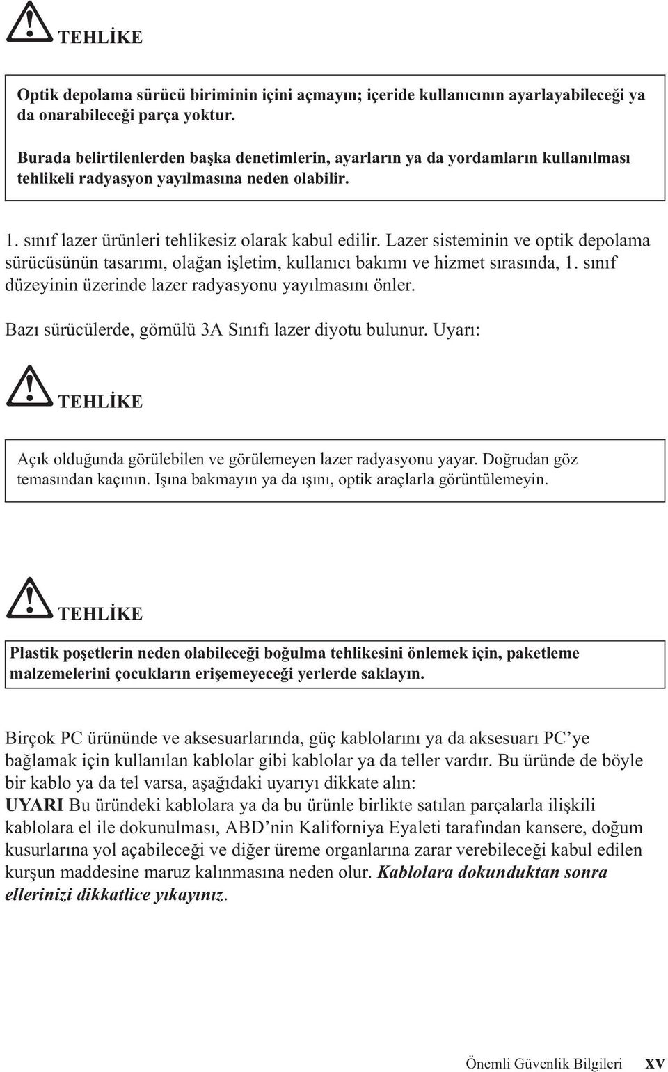 Lazer sisteminin ve optik depolama sürücüsünün tasarımı, olağan işletim, kullanıcı bakımı ve hizmet sırasında, 1. sınıf düzeyinin üzerinde lazer radyasyonu yayılmasını önler.