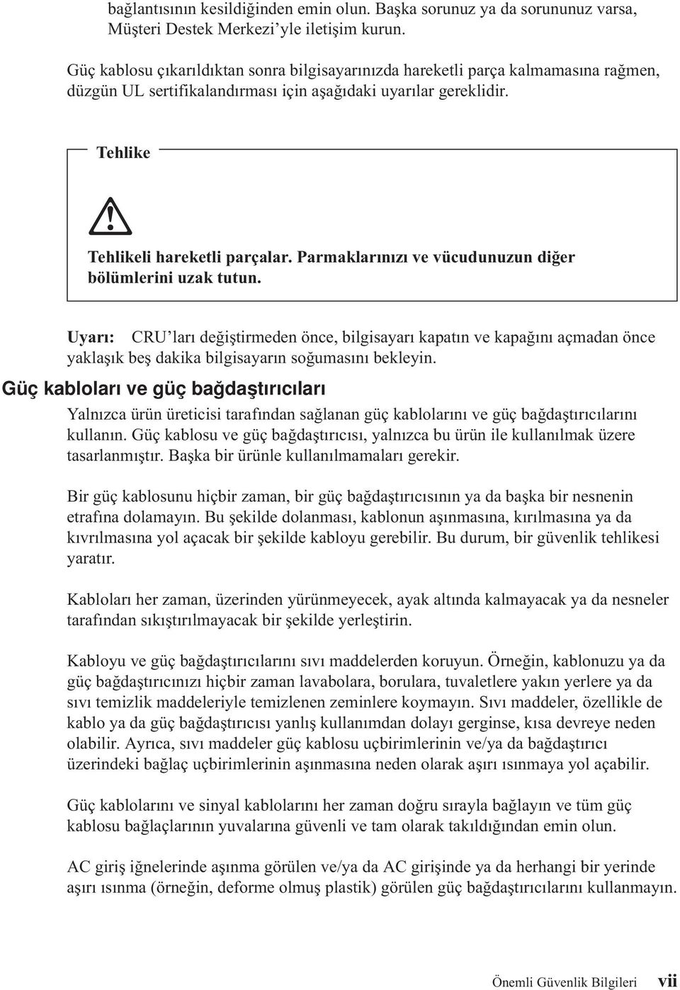 Parmaklarınızı ve vücudunuzun diğer bölümlerini uzak tutun. Uyarı: CRU ları değiştirmeden önce, bilgisayarı kapatın ve kapağını açmadan önce yaklaşık beş dakika bilgisayarın soğumasını bekleyin.