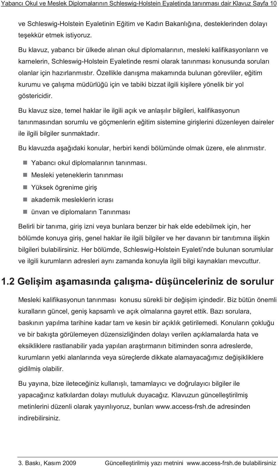 Bu klavuz, yabancı bir ülkede alınan okul diplomalarının, mesleki kalifikasyonların ve karnelerin, Schleswig-Holstein Eyaletinde resmi olarak tanınması konusunda soruları olanlar için hazırlanmıstır.