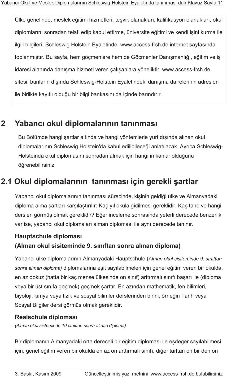 Bu sayfa, hem göçmenlere hem de Göçmenler Danıșmanlığı, eğitim ve iș idaresi alanında danıșma hizmeti veren çalıșanlara yöneliktir. www.access-frsh.de. sitesi, bunların dışında Schleswig-Holstein Eyaletindeki danışma dairelerinin adresleri ile birlikte kayıtlı olduğu bir bilgi bankasını da içinde barındırır.