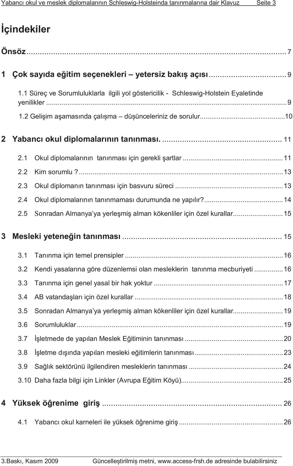 ... 11 2.1 Okul diplomalarının tanınması için gerekli şartlar...11 2.2 Kim sorumlu?...13 2.3 Okul diplomanın tanınması için basvuru süreci...13 2.4 Okul diplomalarının tanınmaması durumunda ne yapılır?