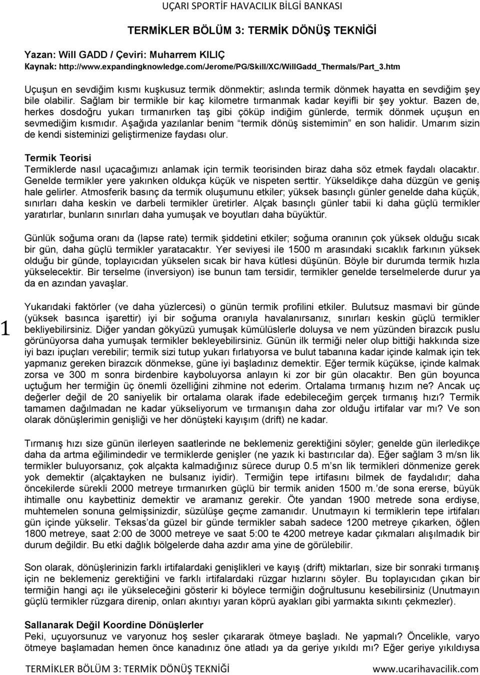 Bazen de, herkes dosdoğru yukarı tırmanırken taş gibi çöküp indiğim günlerde, termik dönmek uçuşun en sevmediğim kısmıdır. Aşağıda yazılanlar benim termik dönüş sistemimin en son halidir.