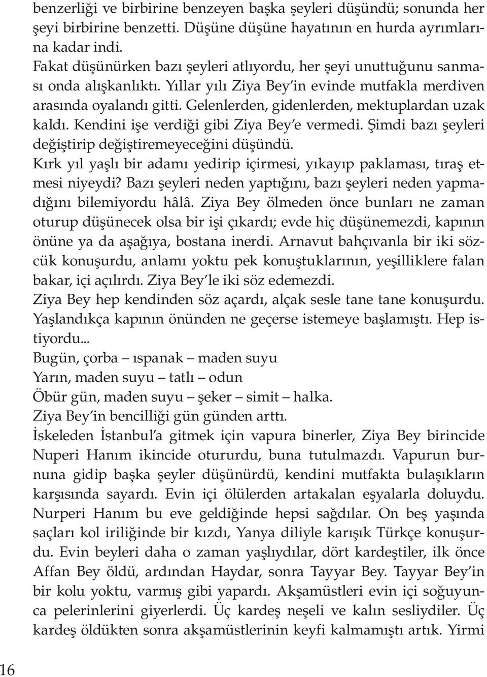 Gelenlerden, gidenlerden, mektuplardan uzak kaldı. Kendini işe verdiği gibi Ziya Bey e vermedi. Şimdi bazı şeyleri değiştirip değiştiremeyeceğini düşündü.