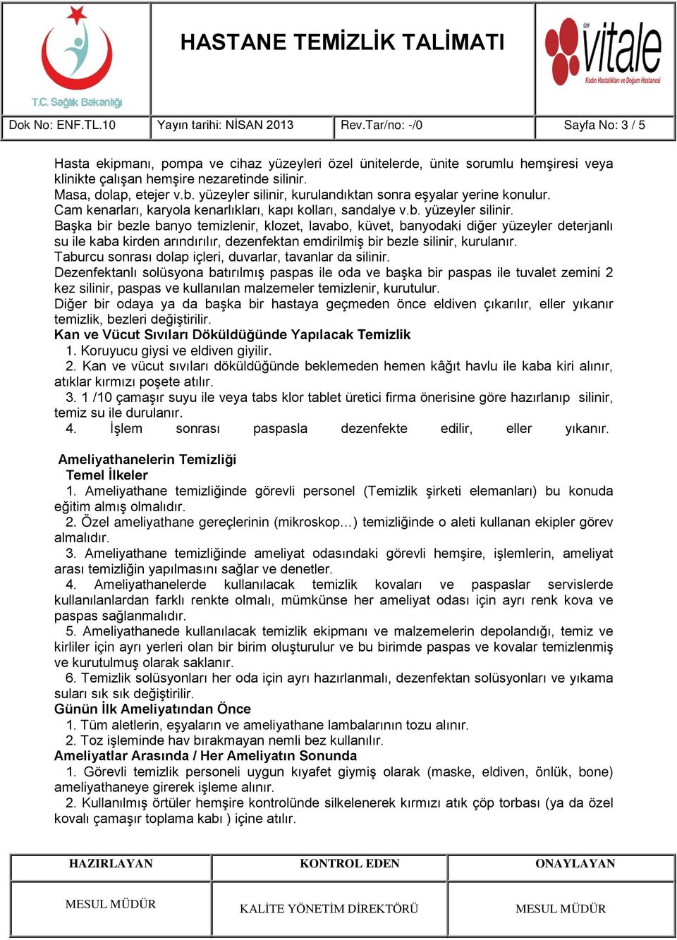 yüzeyler silinir, kurulandıktan sonra eşyalar yerine konulur. Cam kenarları, karyola kenarlıkları, kapı kolları, sandalye v.b. yüzeyler silinir.