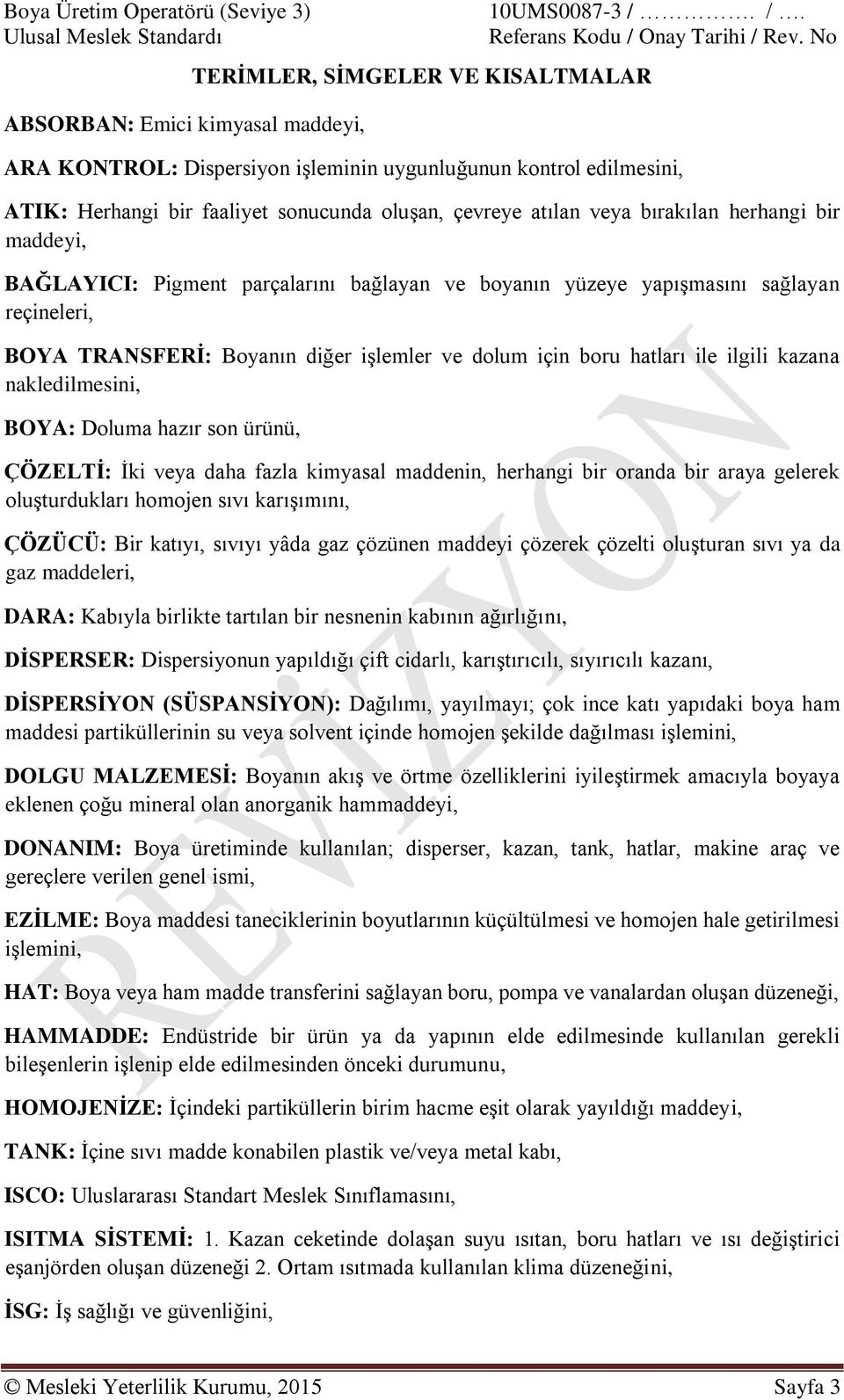 bağlayan ve boyanın yüzeye yapışmasını sağlayan reçineleri, BOYA TRANSFERİ: Boyanın diğer işlemler ve dolum için boru hatları ile ilgili kazana nakledilmesini, BOYA: Doluma hazır son ürünü, ÇÖZELTİ: