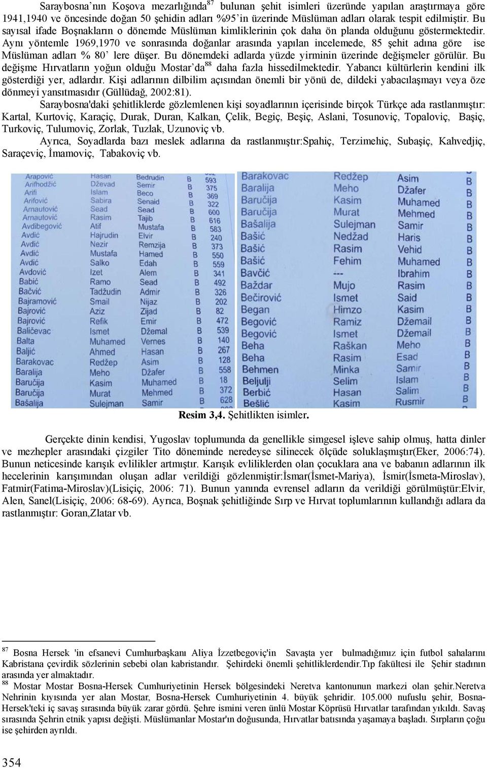 Aynı yöntemle 1969,1970 ve sonrasında doğanlar arasında yapılan incelemede, 85 şehit adına göre ise Müslüman adları % 80 lere düşer. Bu dönemdeki adlarda yüzde yirminin üzerinde değişmeler görülür.