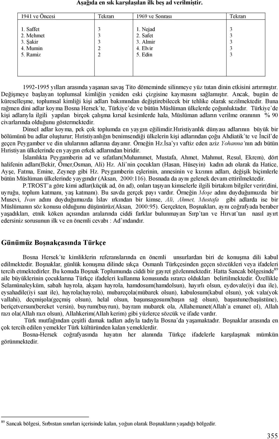 Ancak, bugün de küreselleşme, toplumsal kimliği kişi adları bakımından değiştirebilecek bir tehlike olarak sezilmektedir.