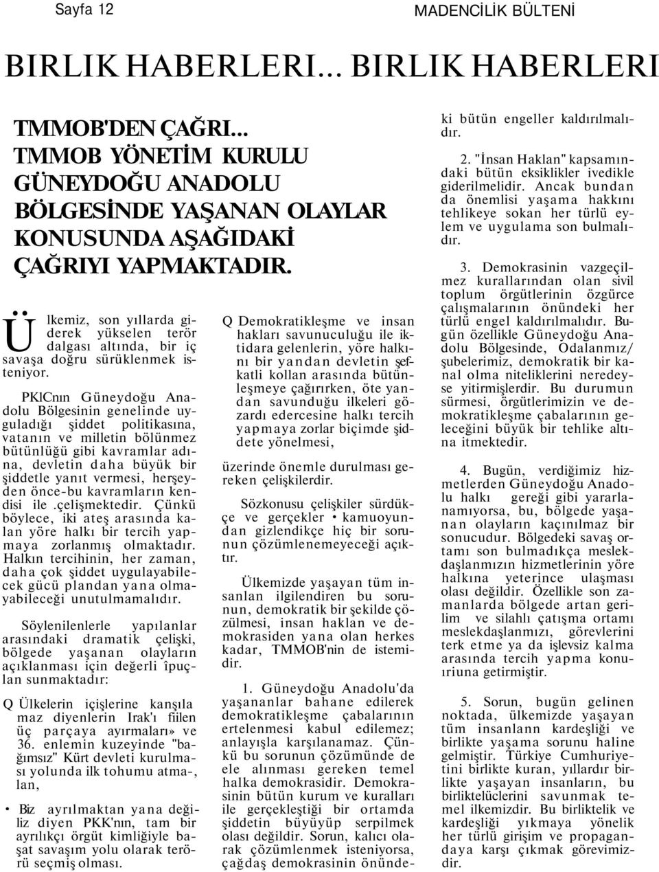 PKlCnın Güneydoğu Anadolu Bölgesinin genelinde uyguladığı şiddet politikasına, vatanın ve milletin bölünmez bütünlüğü gibi kavramlar adına, devletin daha büyük bir şiddetle yanıt vermesi, herşeyden