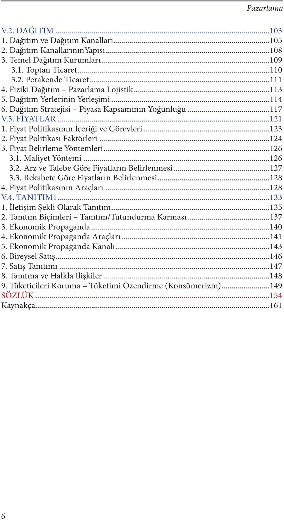 ..123 2. Fiyat Politikası Faktörleri...124 3. Fiyat Belirleme Yöntemleri...126 3.1. Maliyet Yöntemi...126 3.2. Arz ve Talebe Göre Fiyatların Belirlenmesi...127 3.3. Rekabete Göre Fiyatların Belirlenmesi.