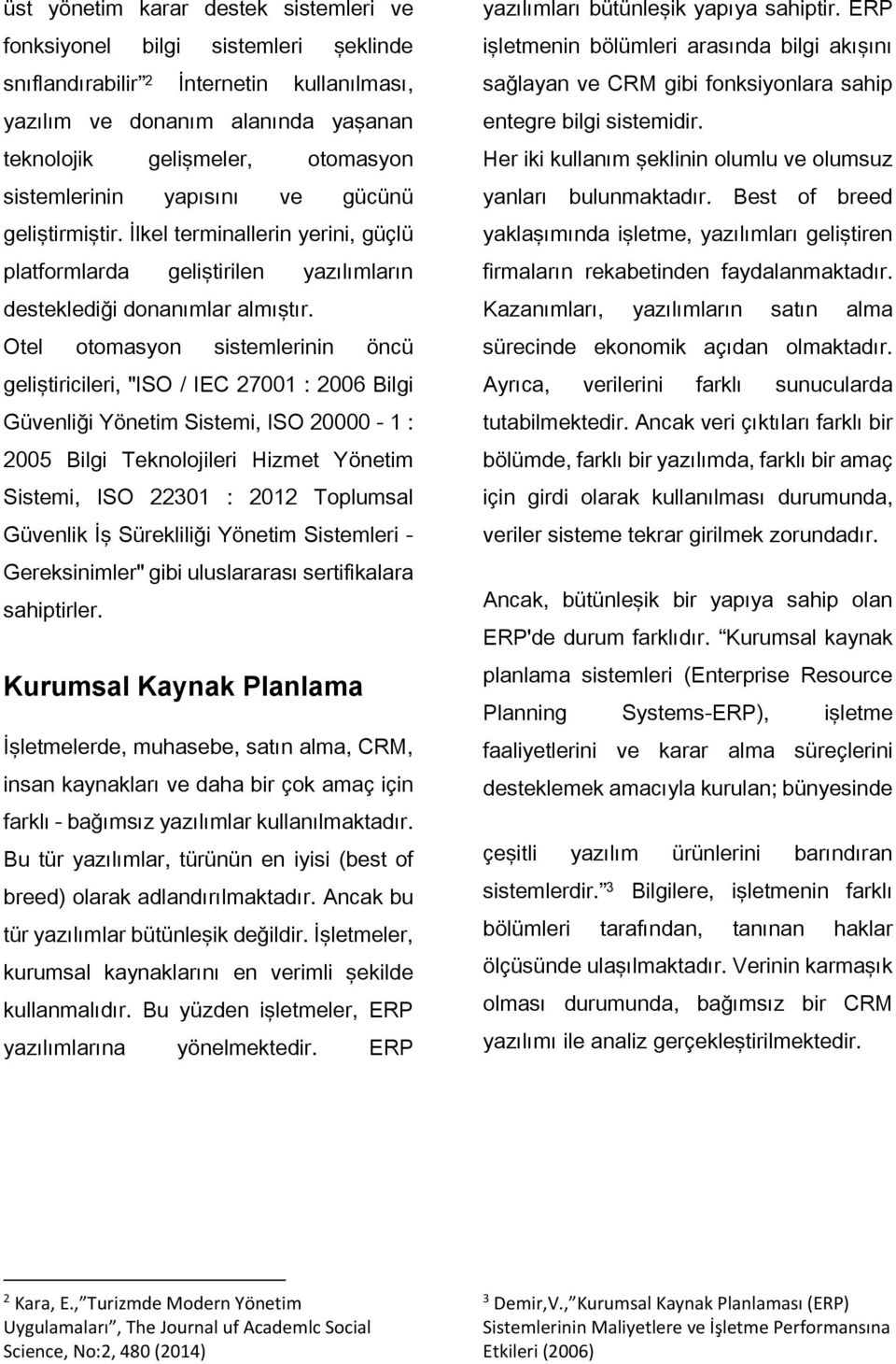 Otel otomasyon sistemlerinin öncü geliştiricileri, "ISO / IEC 27001 : 2006 Bilgi Güvenliği Yönetim Sistemi, ISO 20000-1 : 2005 Bilgi Teknolojileri Hizmet Yönetim Sistemi, ISO 22301 : 2012 Toplumsal