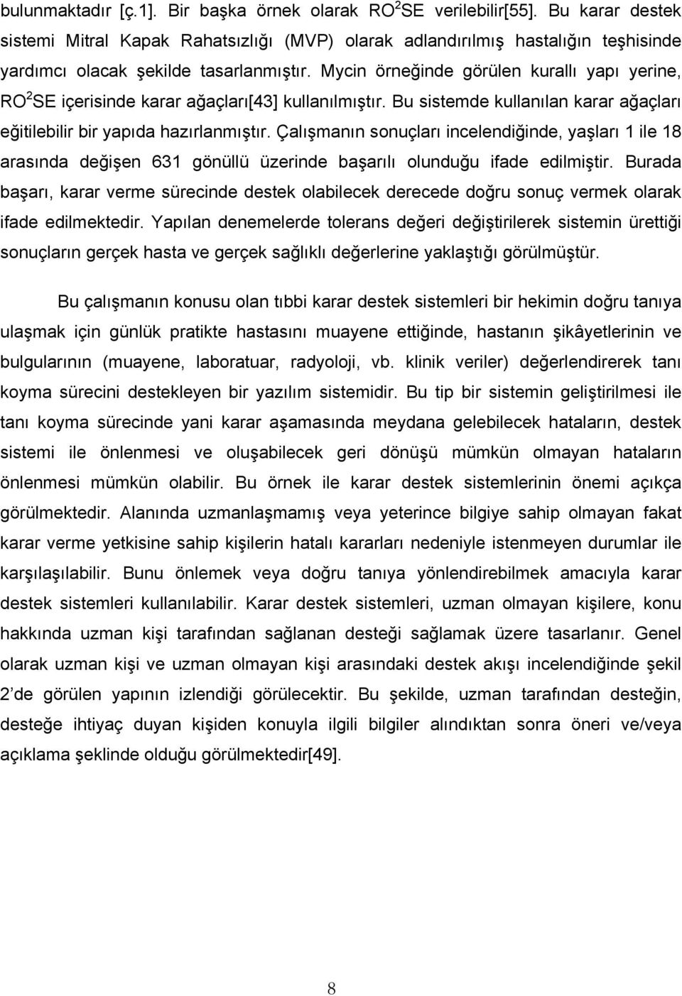 Mycin örneğinde görülen kurallı yapı yerine, RO 2 SE içerisinde karar ağaçları[43] kullanılmıştır. Bu sistemde kullanılan karar ağaçları eğitilebilir bir yapıda hazırlanmıştır.