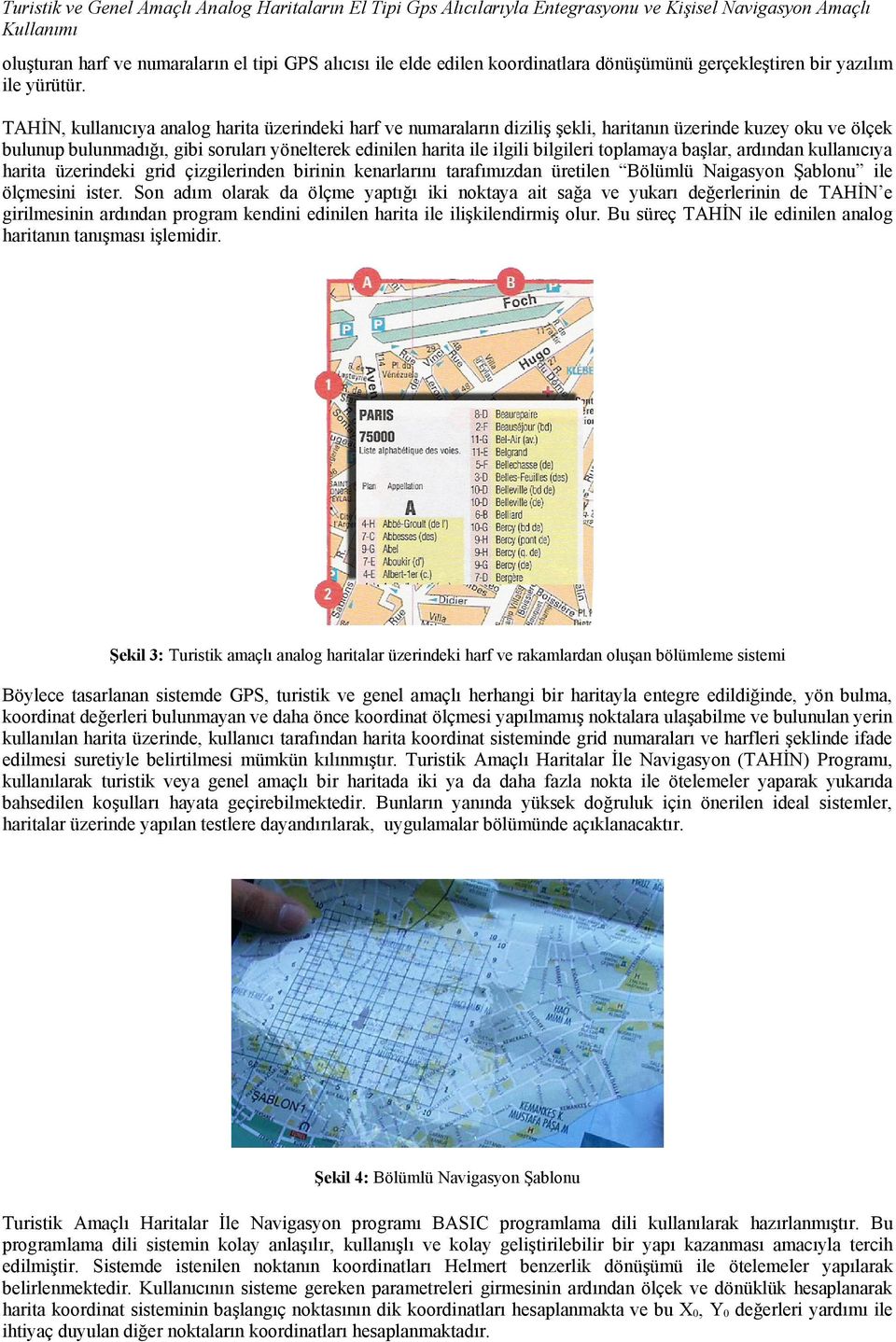 TAHİN, kullanıcıya analog harita üzerindeki harf ve numaraların diziliş şekli, haritanın üzerinde kuzey oku ve ölçek bulunup bulunmadığı, gibi soruları yönelterek edinilen harita ile ilgili bilgileri