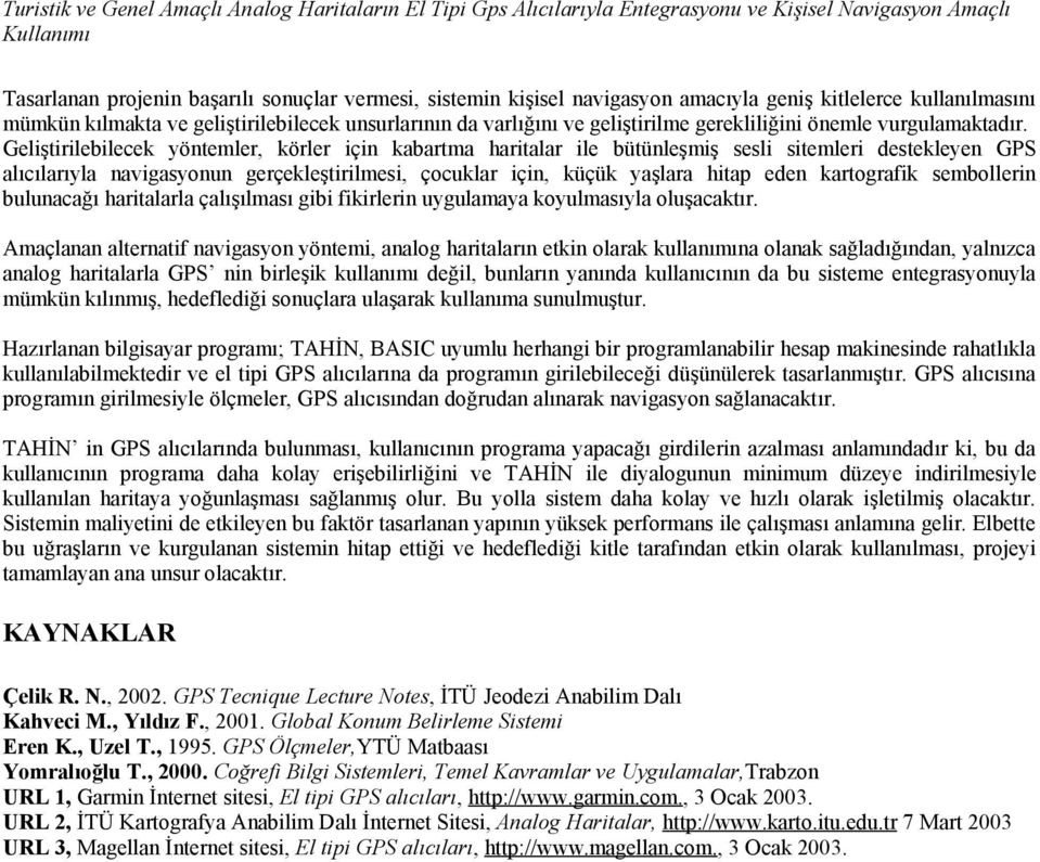 Geliştirilebilecek yöntemler, körler için kabartma haritalar ile bütünleşmiş sesli sitemleri destekleyen GPS alıcılarıyla navigasyonun gerçekleştirilmesi, çocuklar için, küçük yaşlara hitap eden