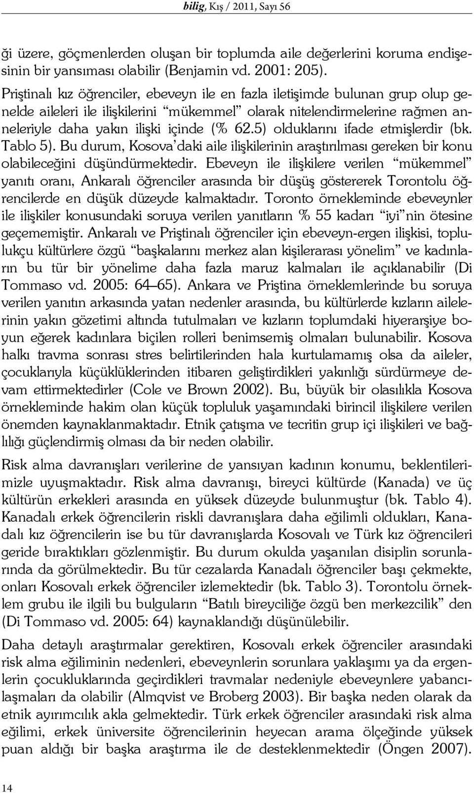 5) olduklarını ifade etmişlerdir (bk. Tablo 5). Bu durum, Kosova daki aile ilişkilerinin araştırılması gereken bir konu olabileceğini düşündürmektedir.