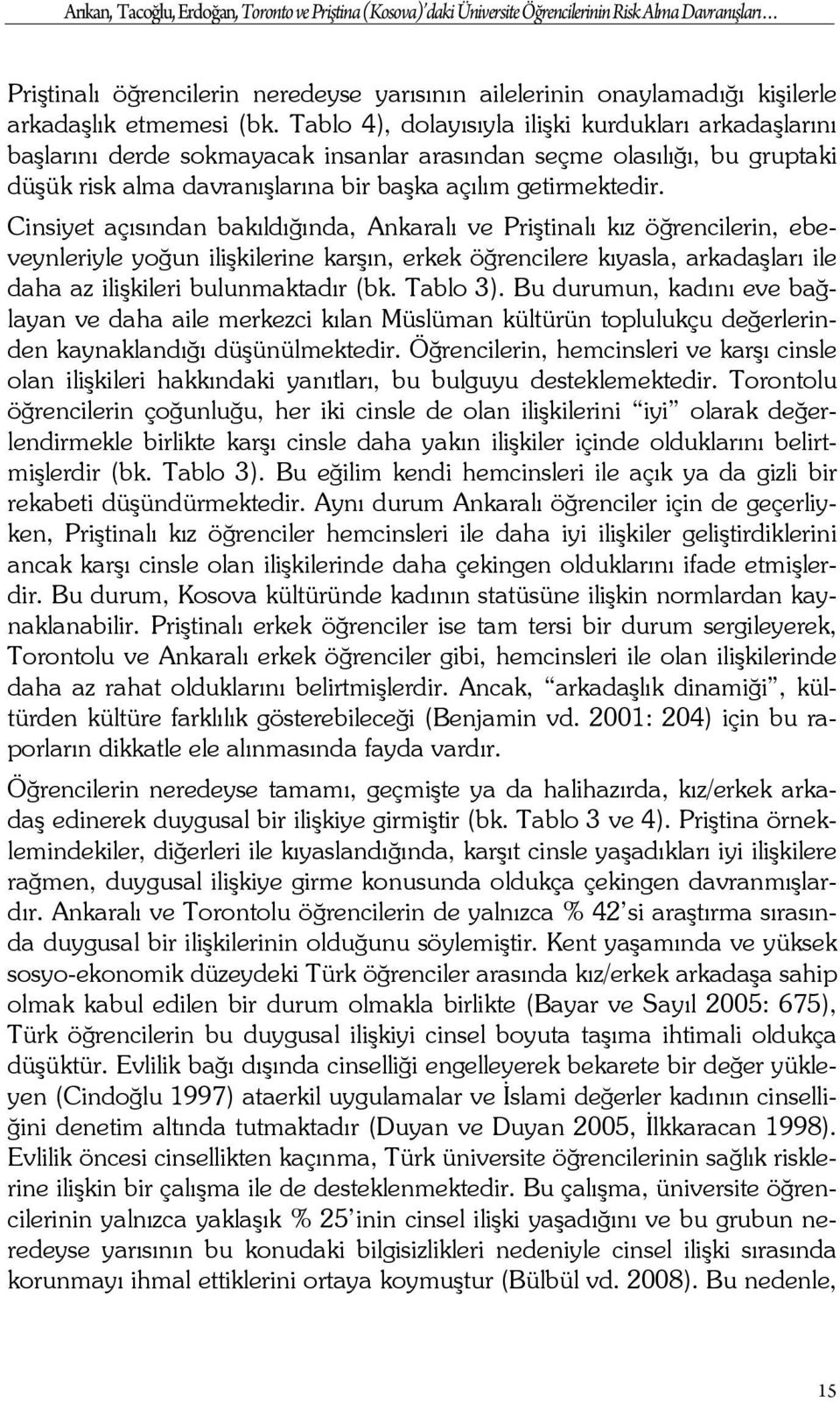 Tablo 4), dolayısıyla ilişki kurdukları arkadaşlarını başlarını derde sokmayacak insanlar arasından seçme olasılığı, bu gruptaki düşük risk alma davranışlarına bir başka açılım getirmektedir.