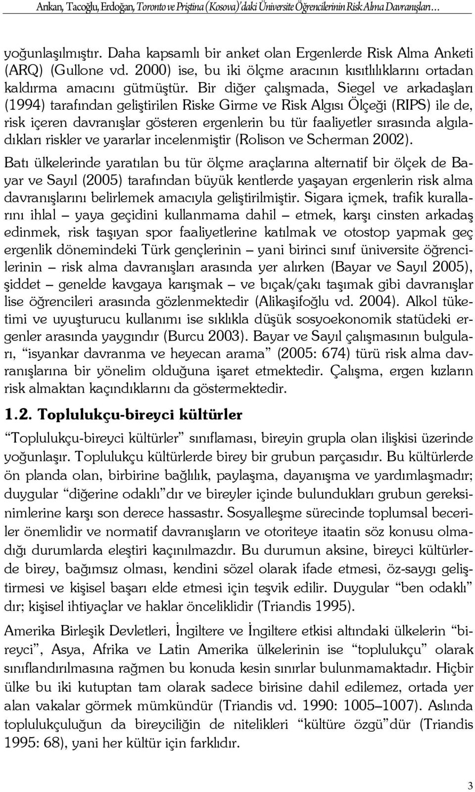 Bir diğer çalışmada, Siegel ve arkadaşları (1994) tarafından geliştirilen Riske Girme ve Risk Algısı Ölçeği (RIPS) ile de, risk içeren davranışlar gösteren ergenlerin bu tür faaliyetler sırasında