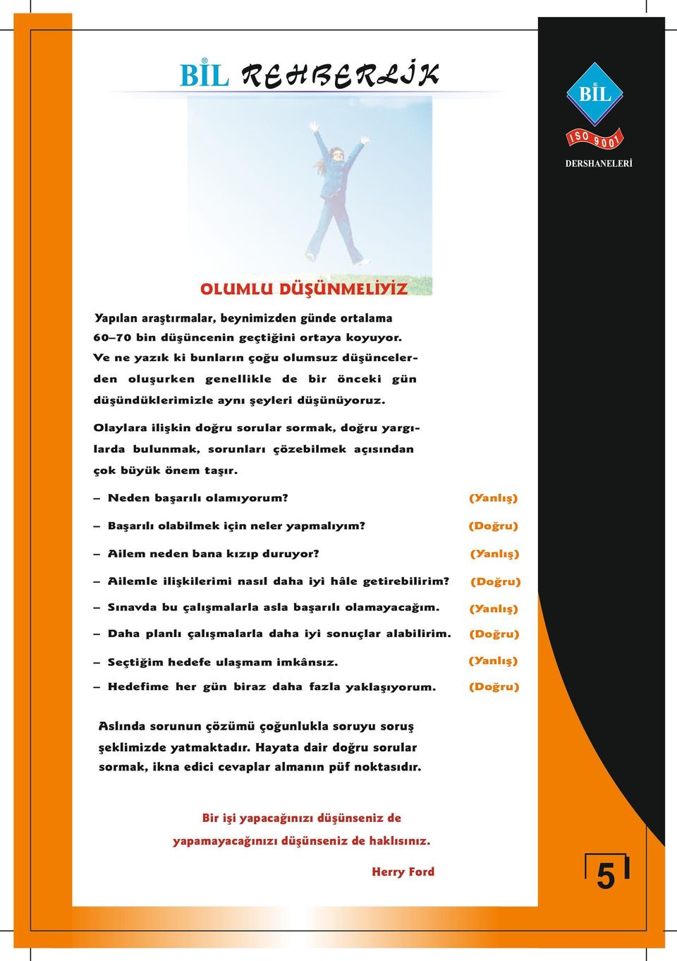 Olaylara ilişkin doğru sorular sormak, doğru yargılarda bulunmak, sorunları çözebilmek açısından çok büyük önem taşır. Neden başarılı olamıyorum? (Yanlış) Başarılı olabilmek için neler yapmalıyım?