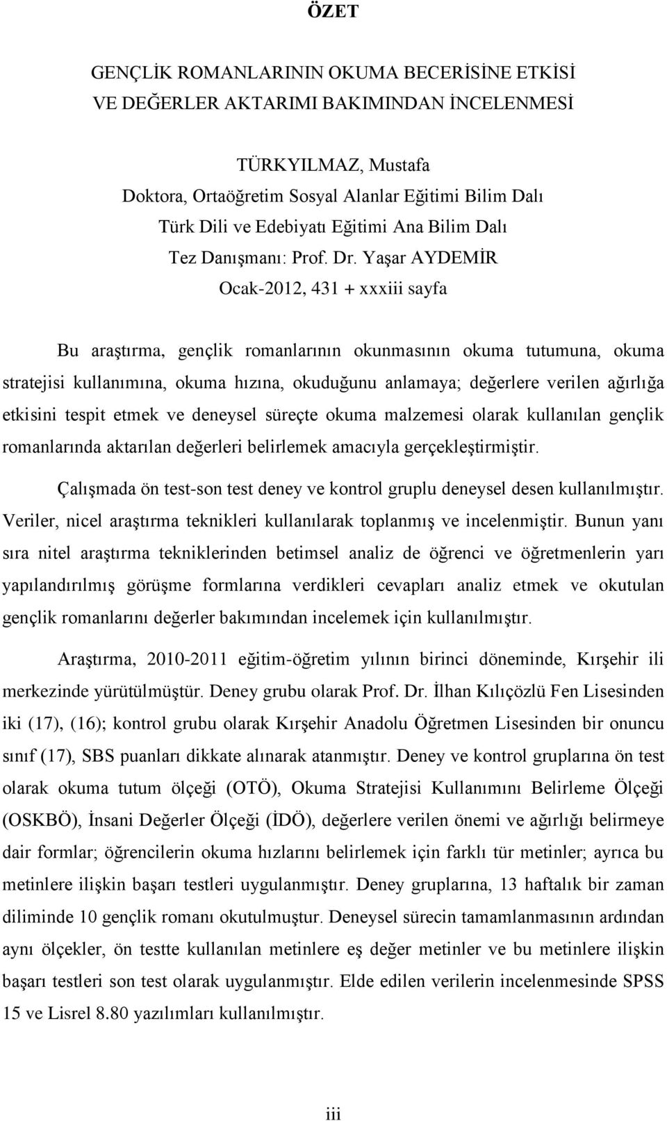 Yaşar AYDEMİR Ocak-2012, 431 + xxxiii sayfa Bu araştırma, gençlik romanlarının okunmasının okuma tutumuna, okuma stratejisi kullanımına, okuma hızına, okuduğunu anlamaya; değerlere verilen ağırlığa