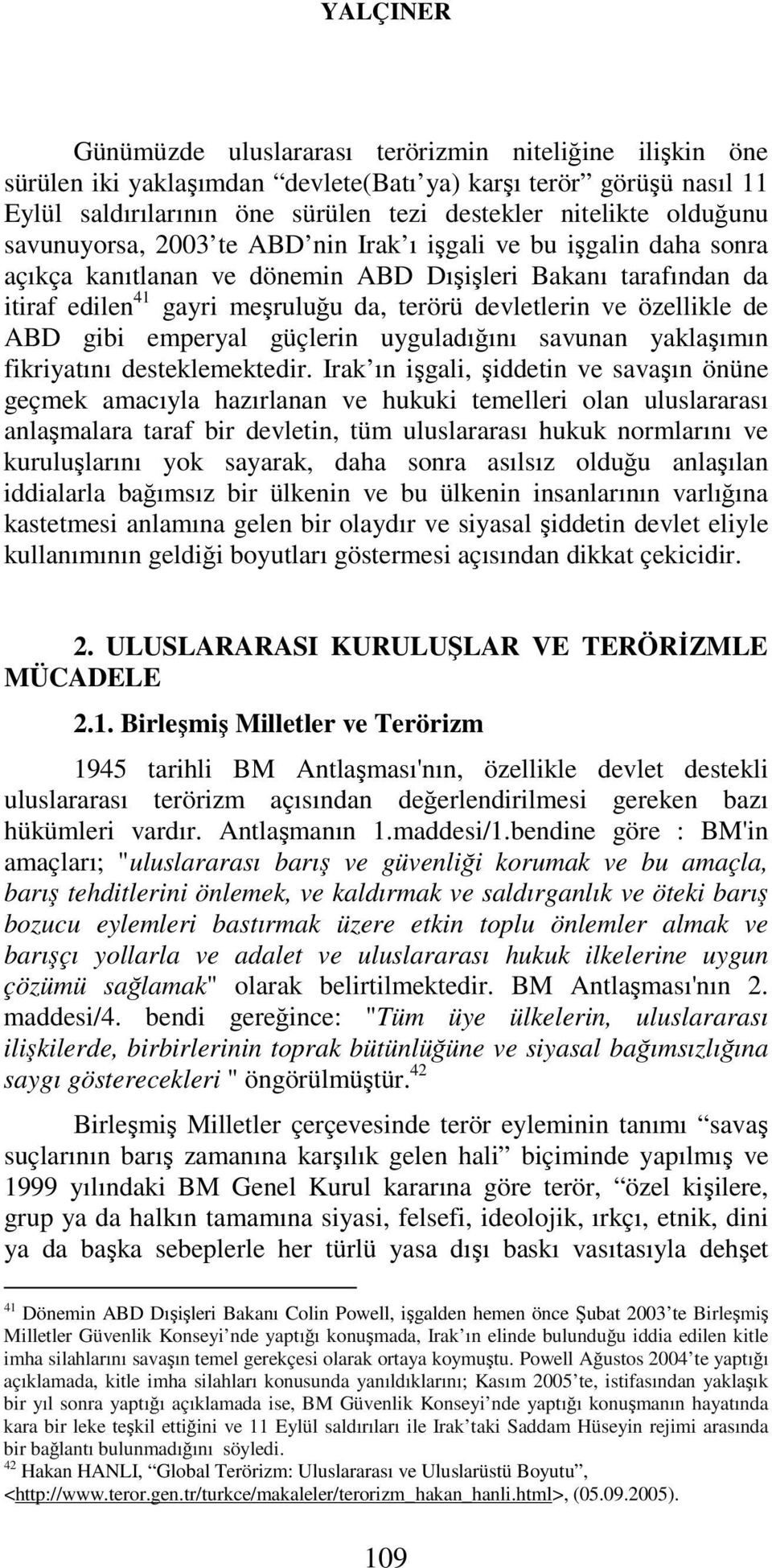 özellikle de ABD gibi emperyal güçlerin uyguladığını savunan yaklaşımın fikriyatını desteklemektedir.