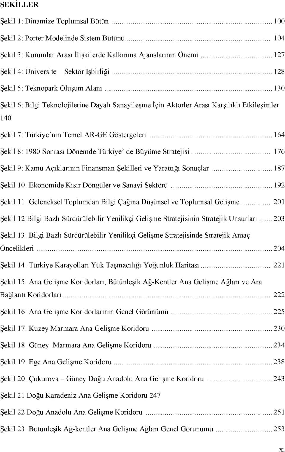 .. 130 Şekil 6: Bilgi Teknolojilerine Dayalı Sanayileşme İçin Aktörler Arası Karşılıklı Etkileşimler 140 Şekil 7: Türkiye nin Temel AR-GE Göstergeleri.