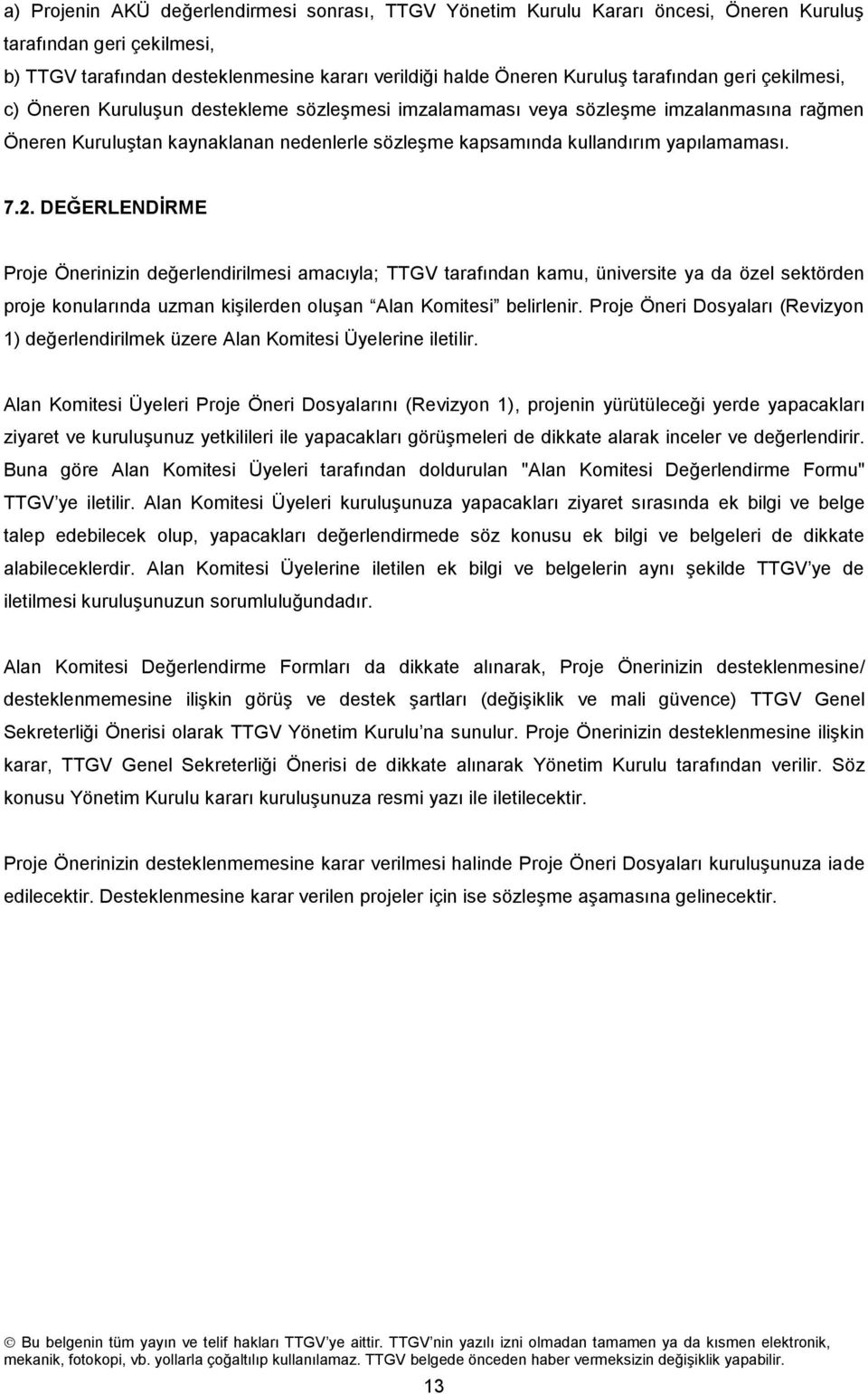 DEĞERLENDİRME Prje Önerinizin değerlendirilmesi amacıyla; TTGV tarafından kamu, üniversite ya da özel sektörden prje knularında uzman kişilerden luşan Alan Kmitesi belirlenir.