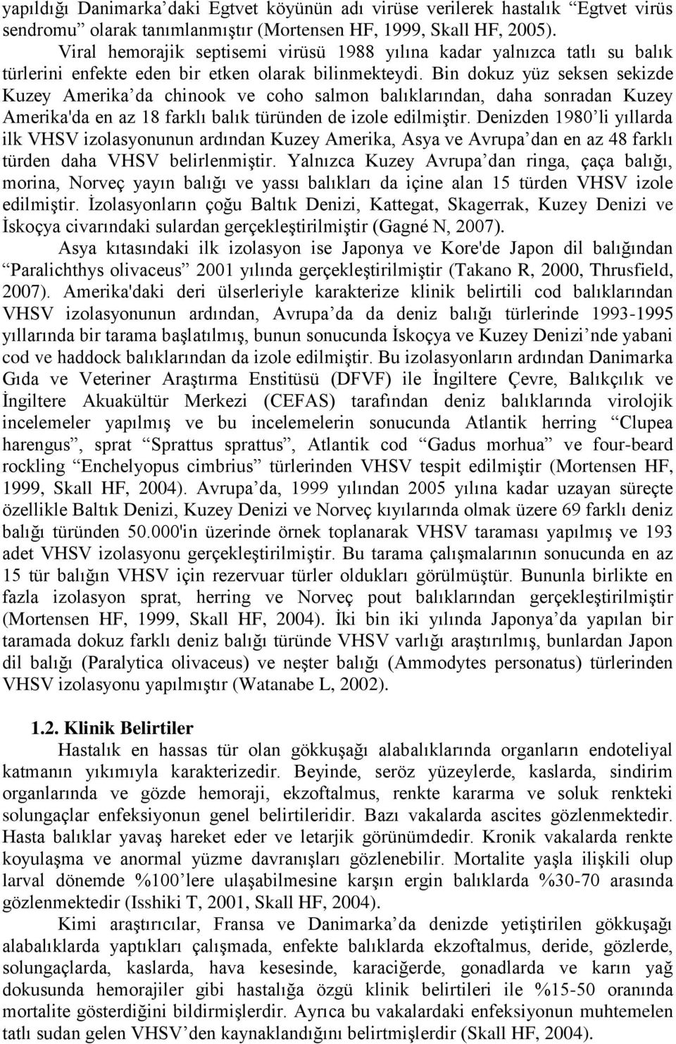 Bin dokuz yüz seksen sekizde Kuzey Amerika da chinook ve coho salmon balıklarından, daha sonradan Kuzey Amerika'da en az 18 farklı balık türünden de izole edilmiştir.