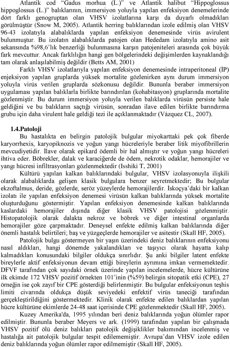 Atlantik herring balıklarından izole edilmiş olan VHSV 96-43 izolatıyla alabalıklarda yapılan enfeksiyon denemesinde virüs avirulent bulunmuştur.