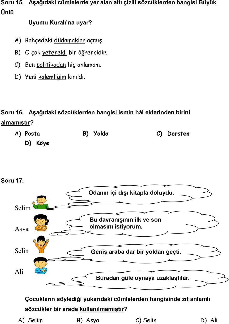 Aşağıdaki sözcüklerden hangisi ismin hâl eklerinden birini almamıştır? A) Posta B) Yolda C) Dersten D) Köye Soru 17. Selim Odanın içi dışı kitapla doluydu.