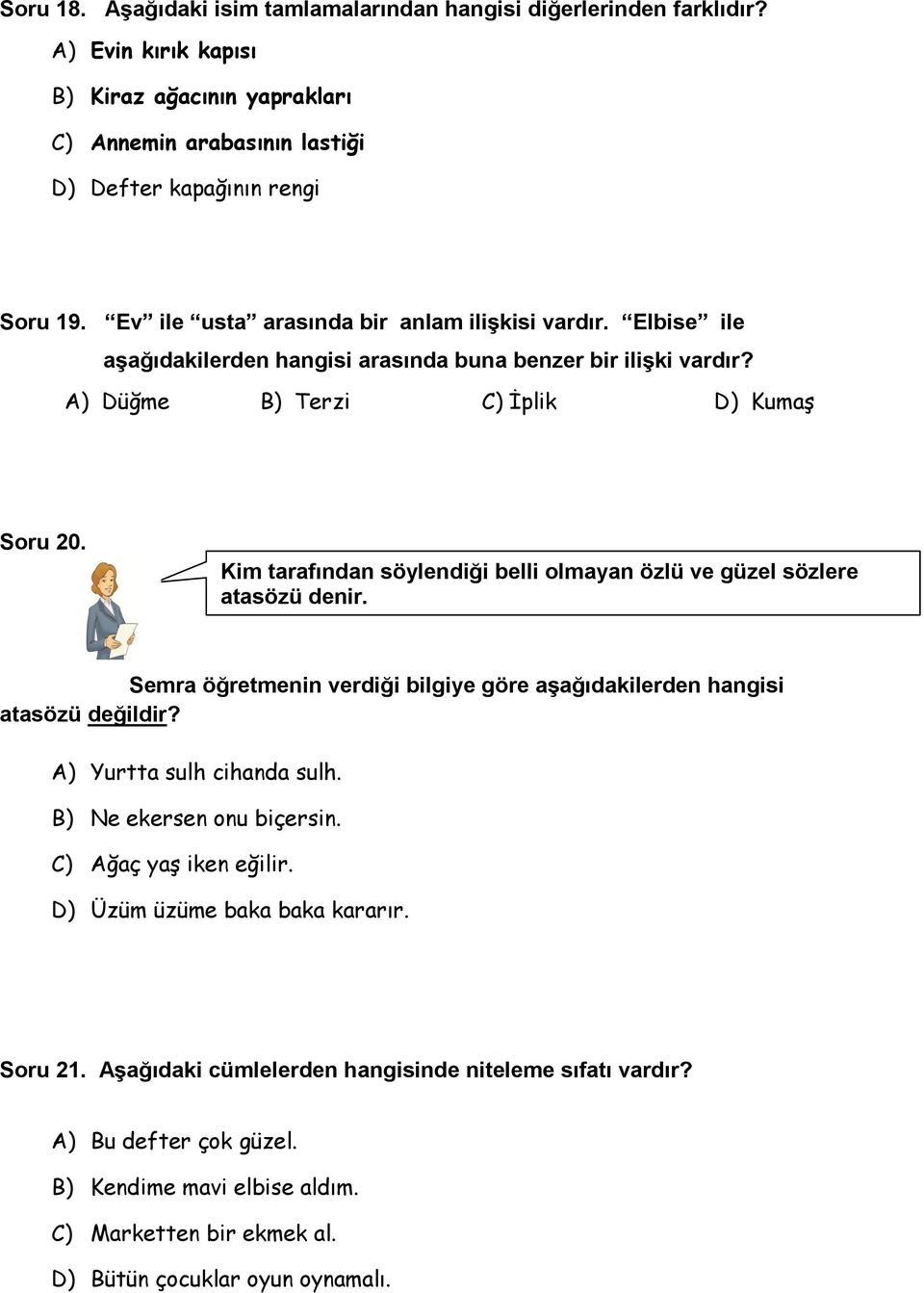 Kim tarafından söylendiği belli olmayan özlü ve güzel sözlere atasözü denir. Semra öğretmenin verdiği bilgiye göre aşağıdakilerden hangisi atasözü değildir? A) Yurtta sulh cihanda sulh.