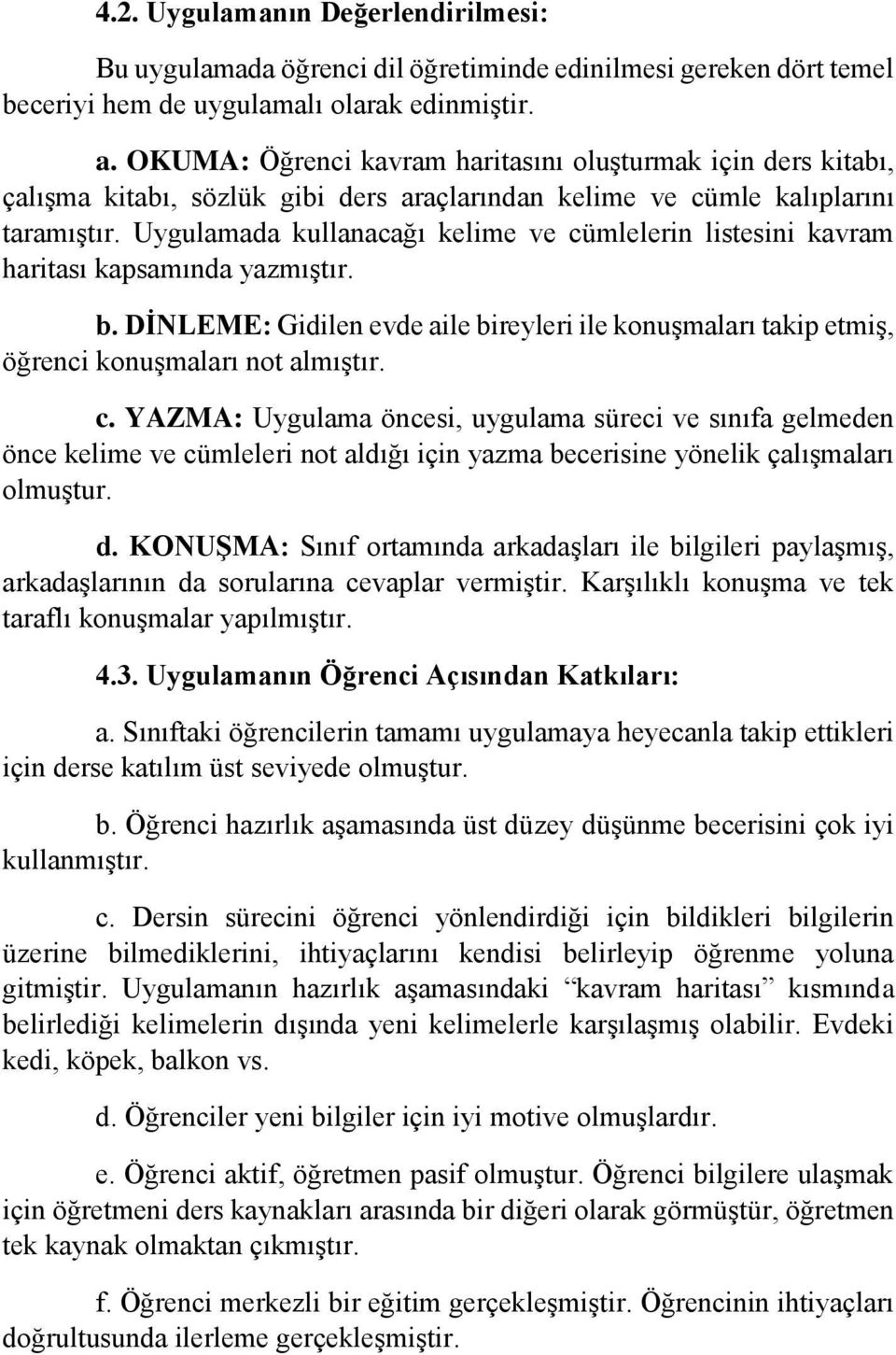 Uygulamada kullanacağı kelime ve cümlelerin listesini kavram haritası kapsamında yazmıştır. b. DİNLEME: Gidilen evde aile bireyleri ile konuşmaları takip etmiş, öğrenci konuşmaları not almıştır. c. YAZMA: Uygulama öncesi, uygulama süreci ve sınıfa gelmeden önce kelime ve cümleleri not aldığı için yazma becerisine yönelik çalışmaları olmuştur.